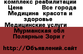 комплекс реабилитации › Цена ­ 500 - Все города Медицина, красота и здоровье » Медицинские услуги   . Мурманская обл.,Полярные Зори г.